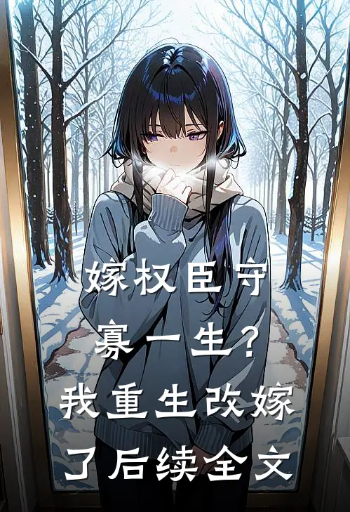 嫁权臣守寡一生？我重生改嫁了后续全文