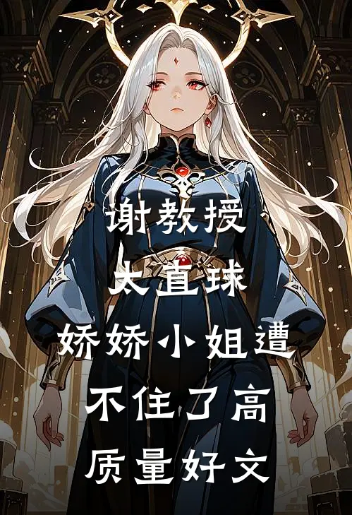 谢教授太直球，娇娇小姐遭不住了高质量好文