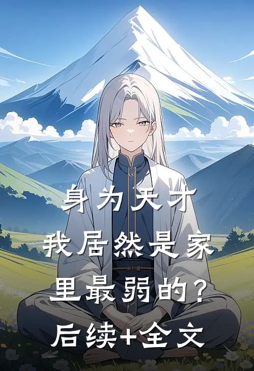 身为天才，我居然是家里最弱的？后续+全文