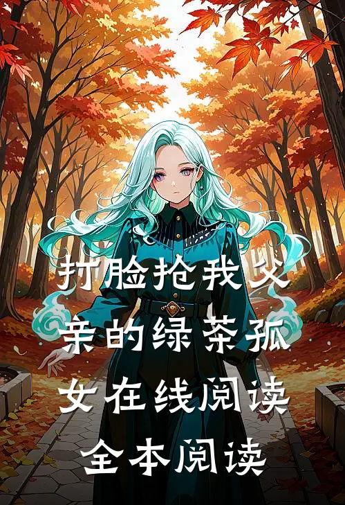 打脸抢我父亲的绿茶孤女在线阅读全本阅读