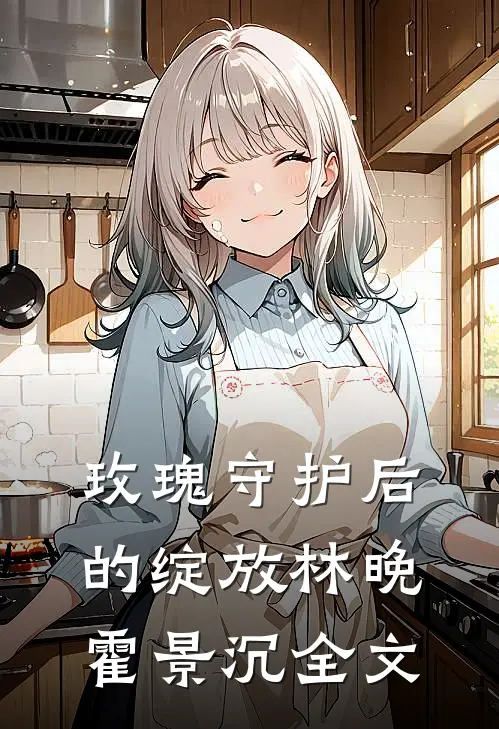 玫瑰守护后的绽放林晚霍景沉全文