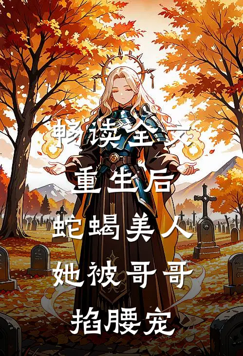 畅读全文重生后，蛇蝎美人她被哥哥掐腰宠