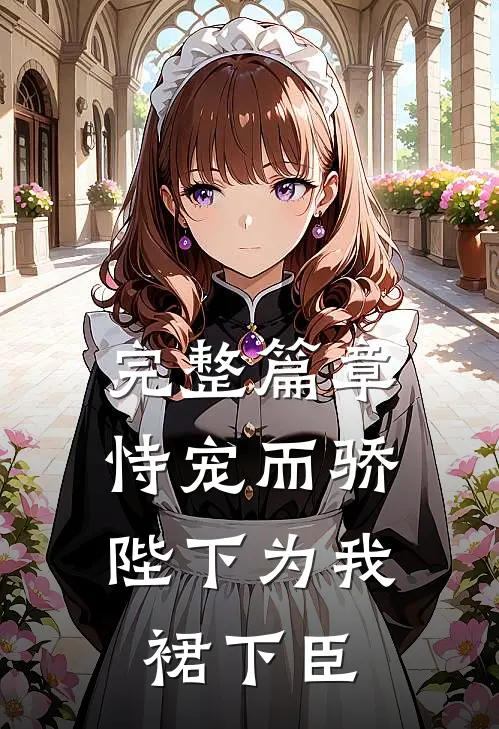 完整篇章恃宠而骄，陛下为我裙下臣