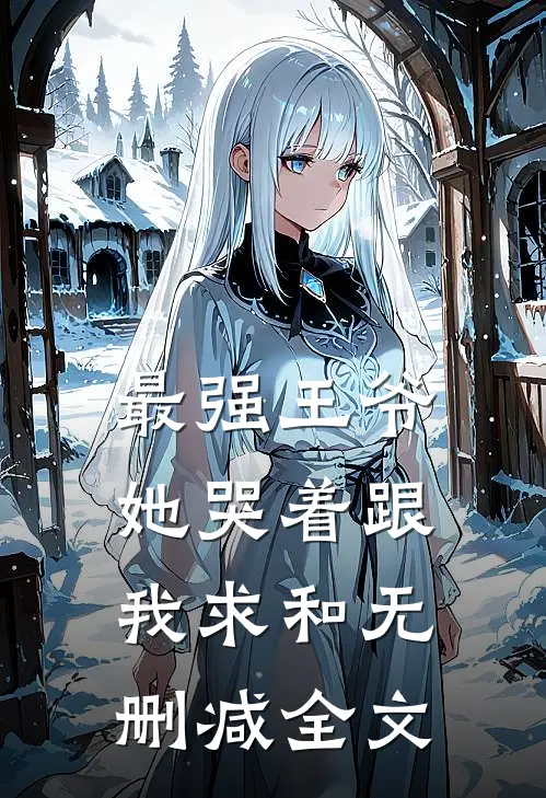 最强王爷：她哭着跟我求和无删减全文