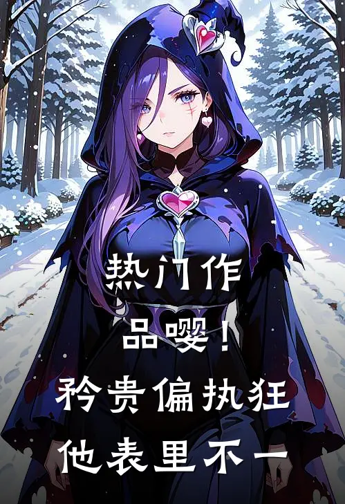热门作品嘤！矜贵偏执狂他表里不一