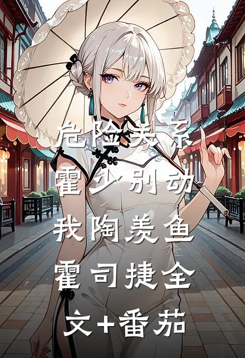 危险关系：霍少别动我陶羡鱼霍司捷全文+番茄