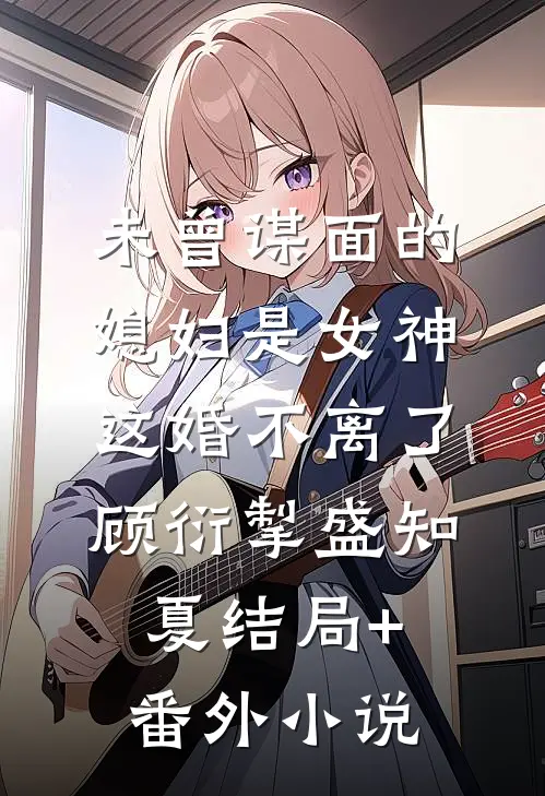 未曾谋面的媳妇是女神，这婚不离了顾衍掣盛知夏结局+番外小说