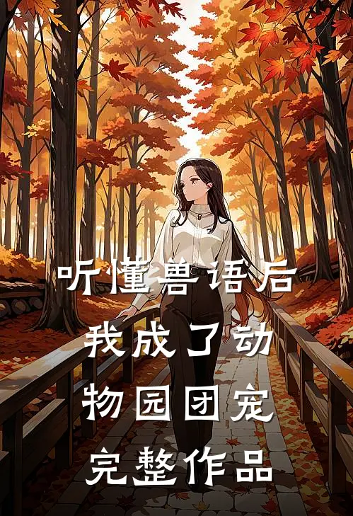 听懂兽语后，我成了动物园团宠完整作品