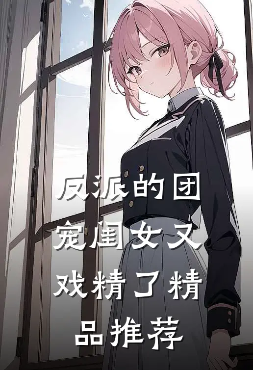 反派的团宠闺女又戏精了精品推荐