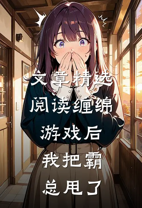 文章精选阅读缠绵游戏后，我把霸总甩了