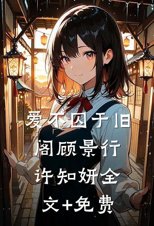 爱不囚于旧阁顾景行许知妍全文+免费