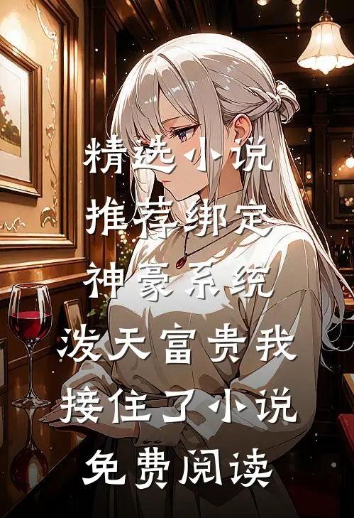 精选小说推荐绑定神豪系统,泼天富贵我接住了小说免费阅读