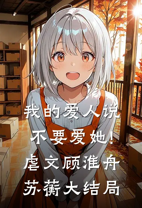 我的爱人说不要爱她!(虐文）顾淮舟苏蘅大结局