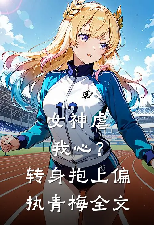 女神虐我心？转身抱上偏执青梅全文