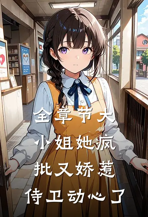 全章节大小姐她疯批又娇惹，侍卫动心了