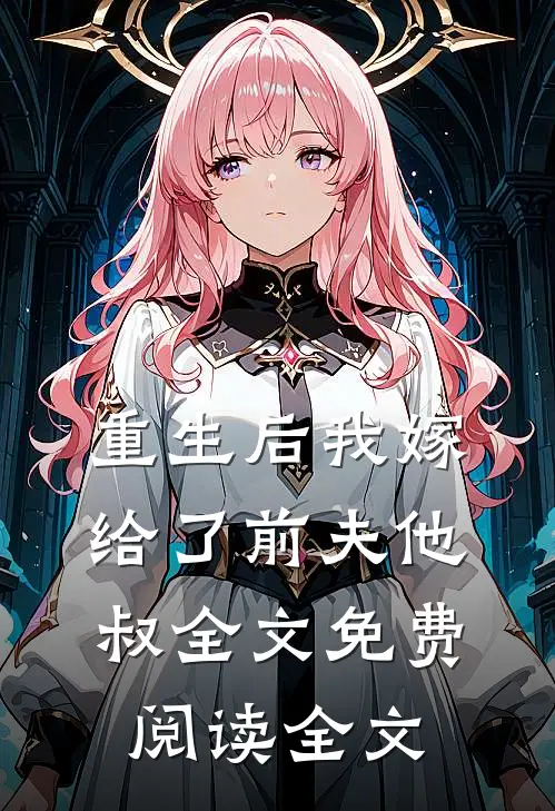 重生后我嫁给了前夫他叔全文免费阅读全文