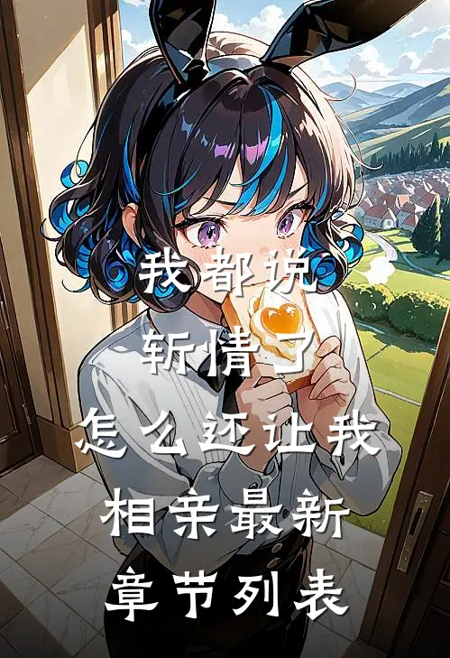 我都说斩情了，怎么还让我相亲最新章节列表