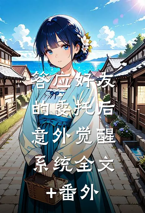 答应好友的委托后，意外觉醒系统全文+番外