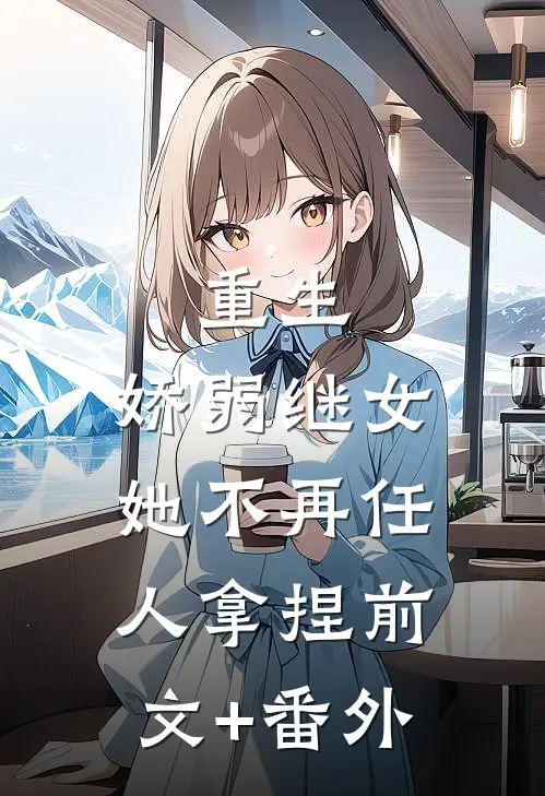 重生：娇弱继女她不再任人拿捏前文+番外