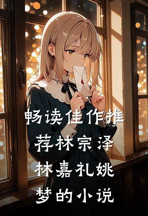 畅读佳作推荐林宗泽林嘉礼姚梦的小说