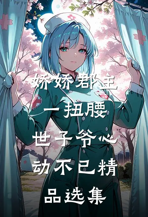 娇娇郡主一扭腰，世子爷心动不已精品选集