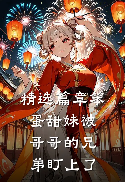 精选篇章笨蛋甜妹被哥哥的兄弟盯上了