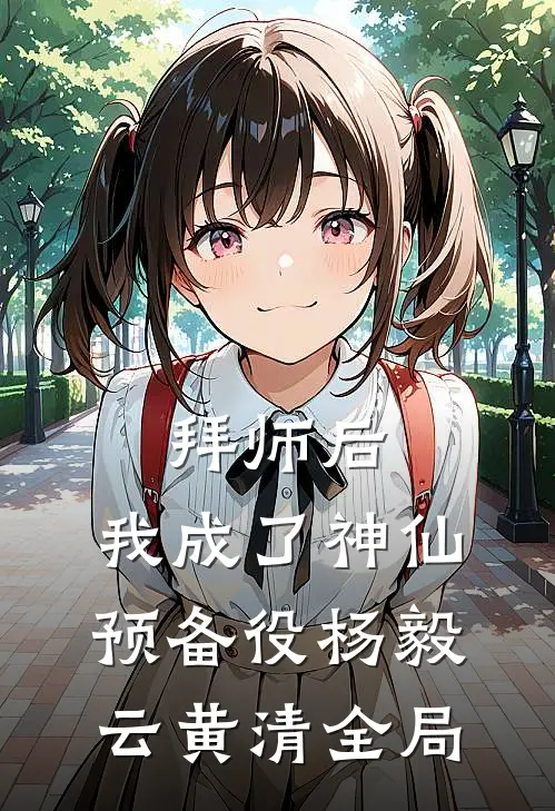 拜师后，我成了神仙预备役杨毅云黄清全局