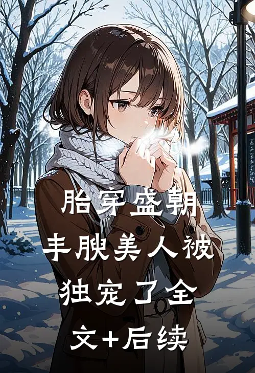 胎穿盛朝，丰腴美人被独宠了全文+后续