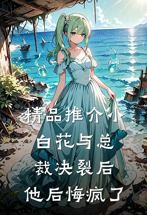 精品推介小白花与总裁决裂后，他后悔疯了