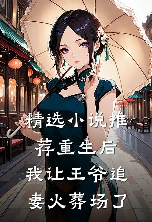 精选小说推荐重生后，我让王爷追妻火葬场了