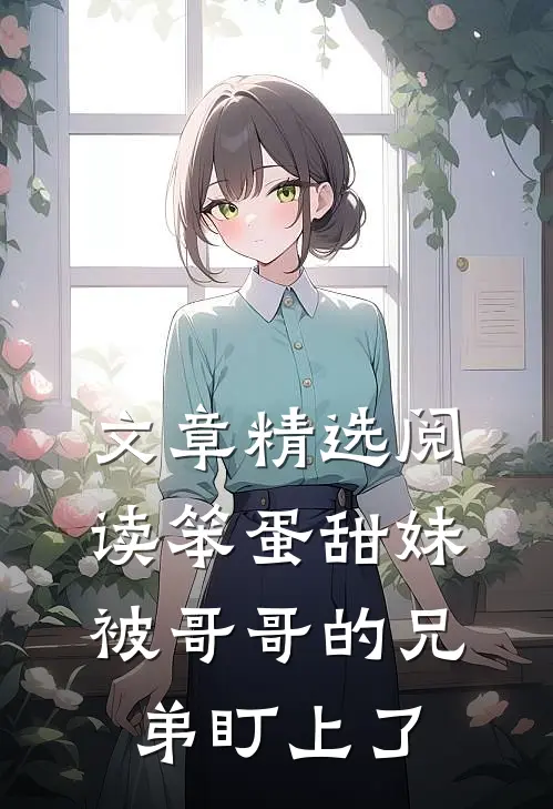 文章精选阅读笨蛋甜妹被哥哥的兄弟盯上了