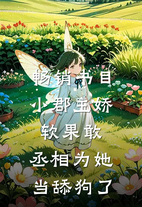 畅销书目小郡主娇软果敢，丞相为她当舔狗了