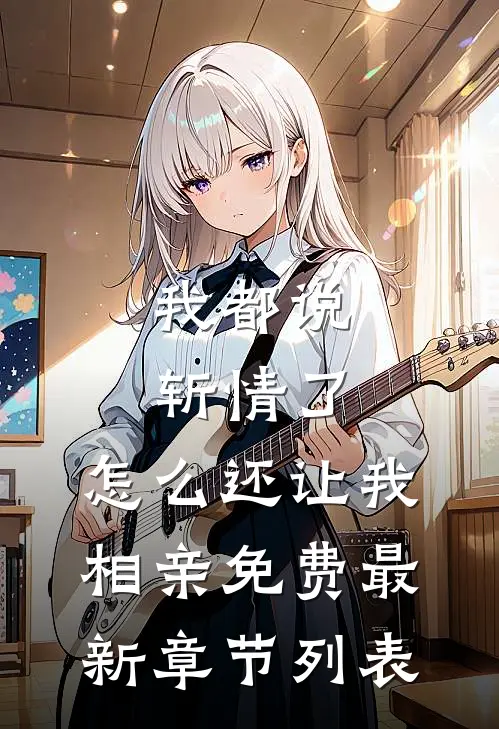 我都说斩情了，怎么还让我相亲免费最新章节列表