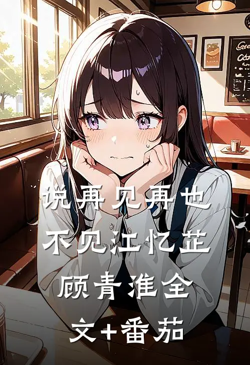 说再见再也不见江忆芷顾青淮全文+番茄