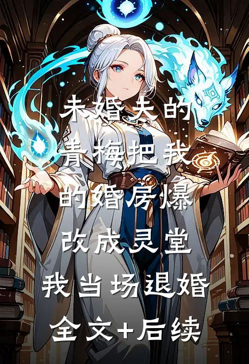 未婚夫的青梅把我的婚房爆改成灵堂，我当场退婚全文+后续