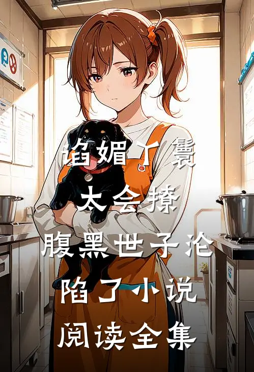 谄媚丫鬟太会撩,腹黑世子沦陷了小说阅读全集