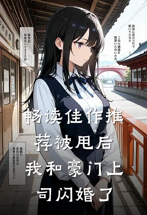 畅读佳作推荐被甩后，我和豪门上司闪婚了