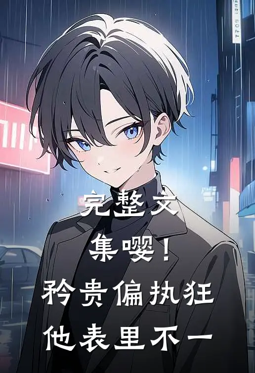 完整文集嘤！矜贵偏执狂他表里不一
