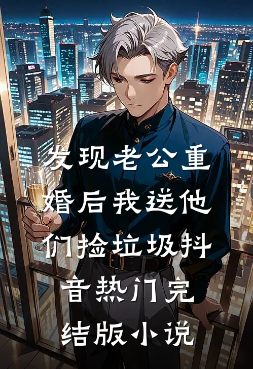 发现老公重婚后我送他们捡垃圾抖音热门完结版小说