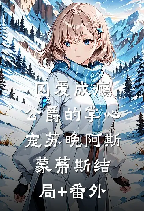 囚爱成瘾，公爵的掌心宠苏晚阿斯蒙蒂斯结局+番外