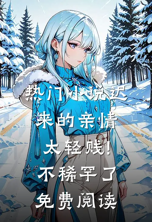 热门小说迟来的亲情太轻贱!不稀罕了免费阅读