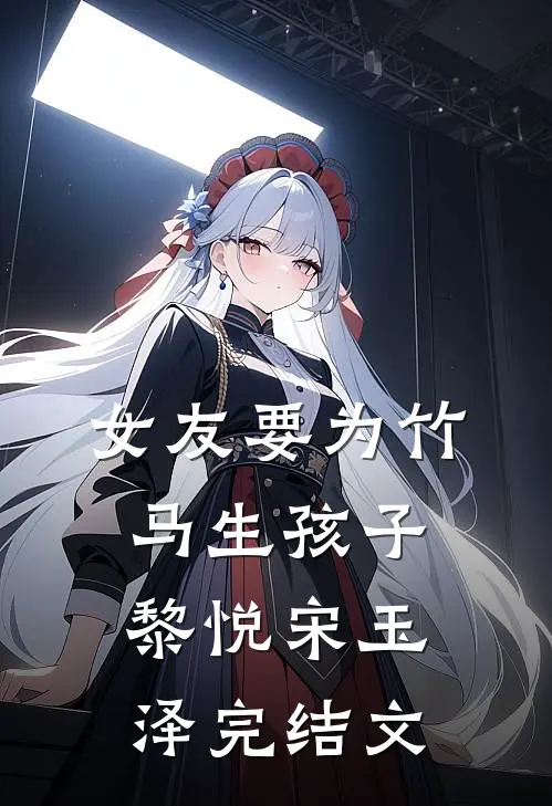 女友要为竹马生孩子黎悦宋玉泽完结文