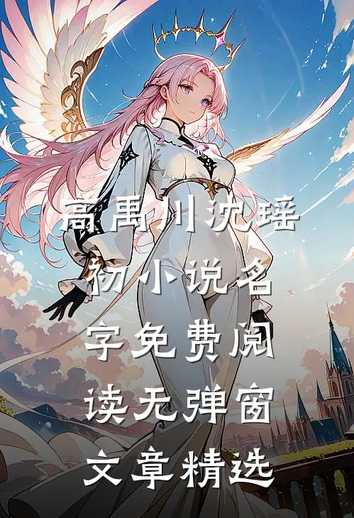 高禹川沈瑶初小说名字免费阅读无弹窗文章精选