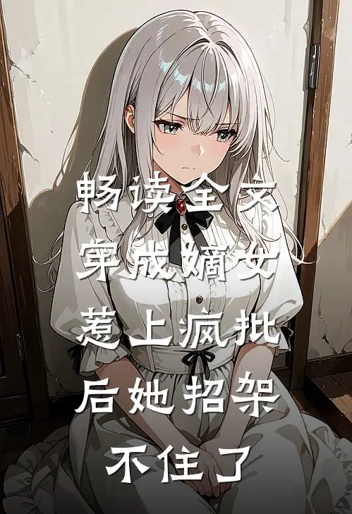 畅读全文穿成嫡女，惹上疯批后她招架不住了