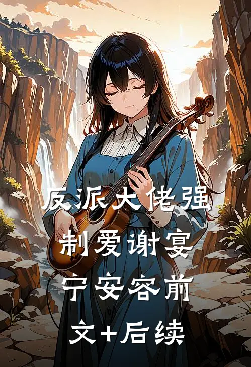 反派大佬强制爱谢宴宁安容前文+后续