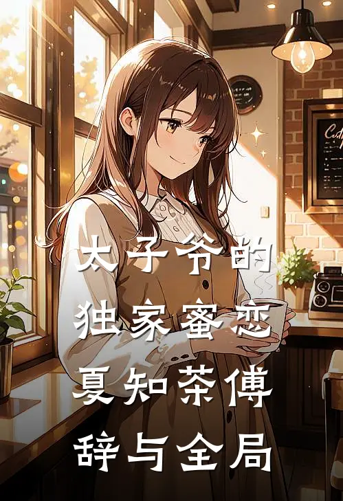 太子爷的独家蜜恋夏知茶傅辞与全局