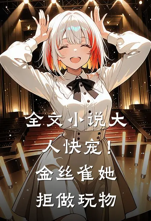全文小说大人快宠！金丝雀她拒做玩物