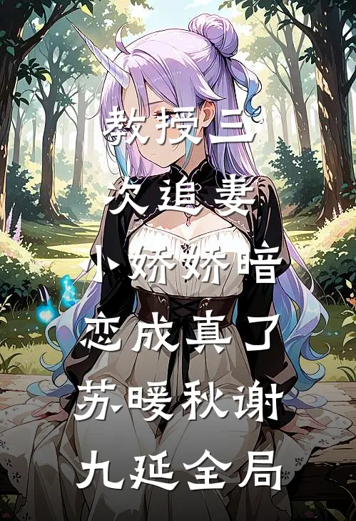 教授三次追妻，小娇娇暗恋成真了苏暖秋谢九延全局