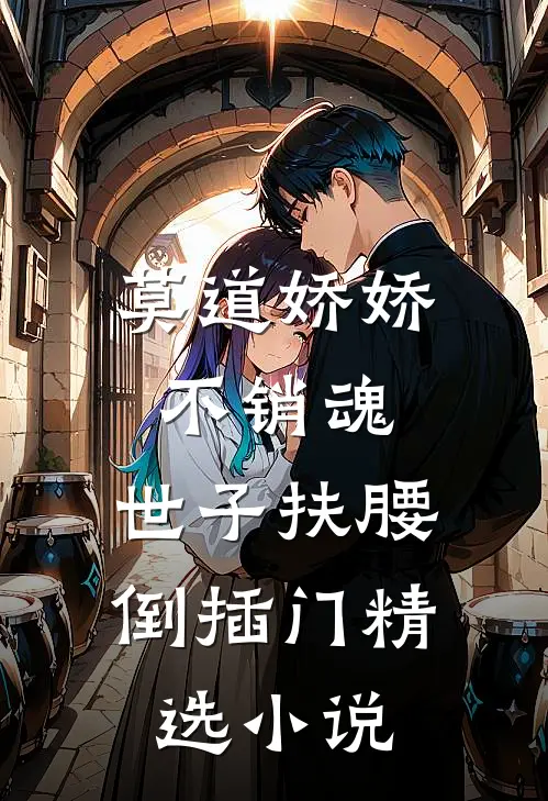 莫道娇娇不销魂，世子扶腰倒插门精选小说