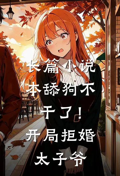 长篇小说本舔狗不干了！开局拒婚太子爷